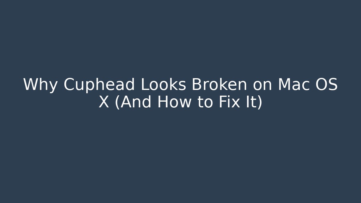 Why Cuphead Looks Broken on Mac OS X (And How to Fix It)