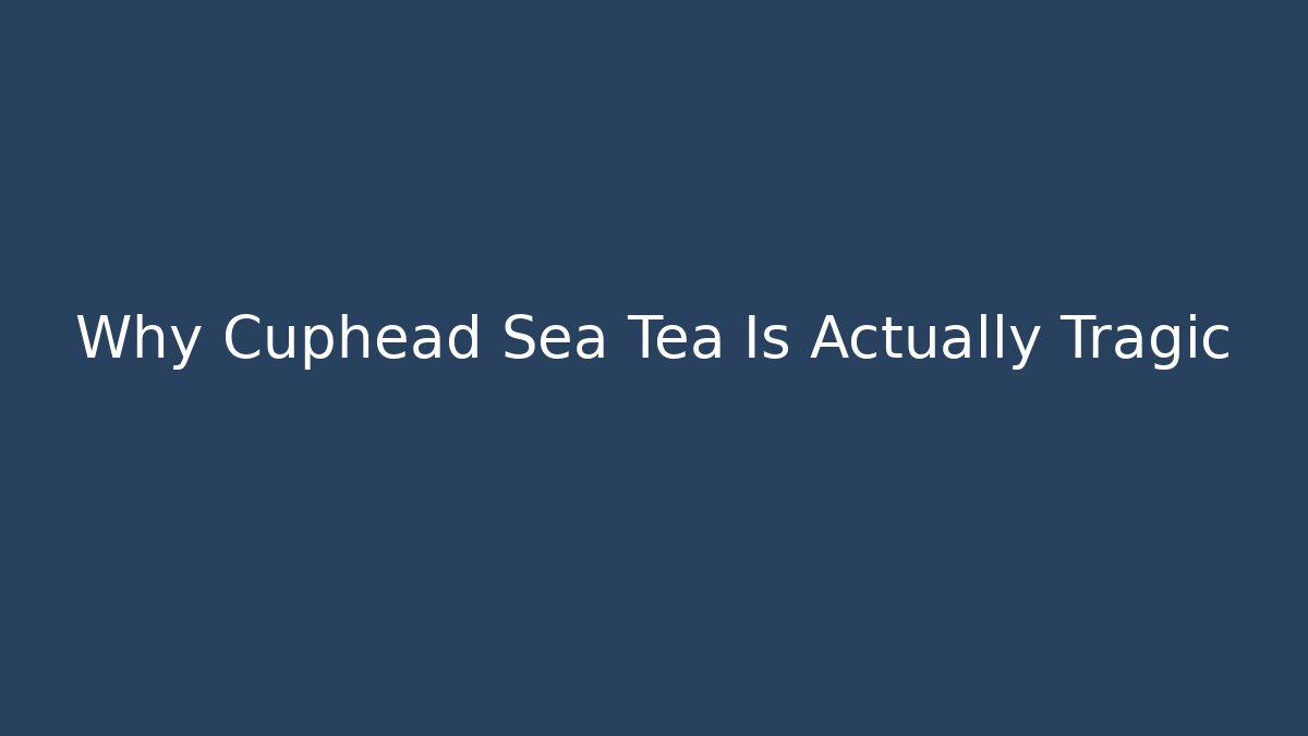 Why Cuphead Sea Tea Is Actually Tragic