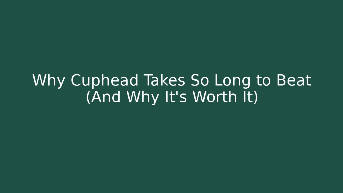 Why Cuphead Takes So Long to Beat (And Why It's Worth It)