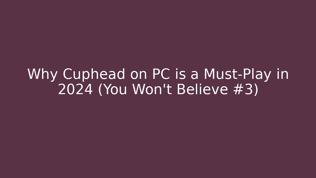 Why Cuphead on PC is a Must-Play in 2024 (You Won’t Believe #3)