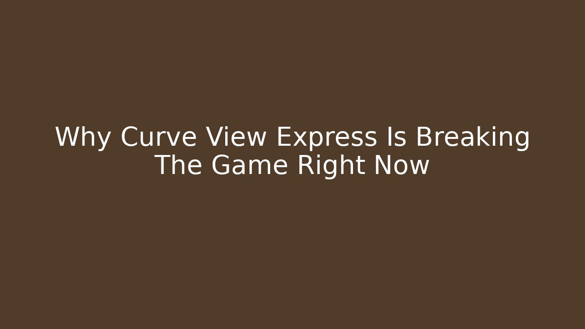 Why Curve View Express Is Breaking The Game Right Now