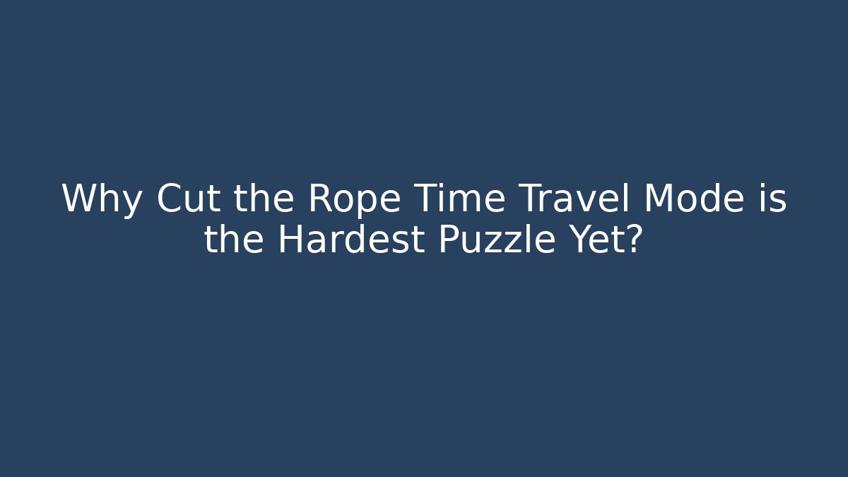 Why Cut the Rope Time Travel Mode is the Hardest Puzzle Yet?