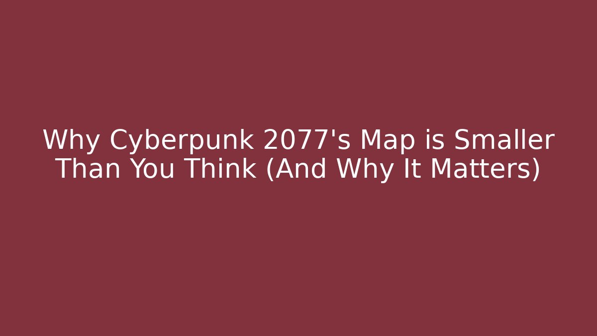 Why Cyberpunk 2077's Map is Smaller Than You Think (And Why It Matters)