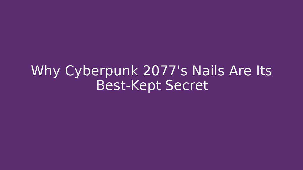 Why Cyberpunk 2077's Nails Are Its Best-Kept Secret