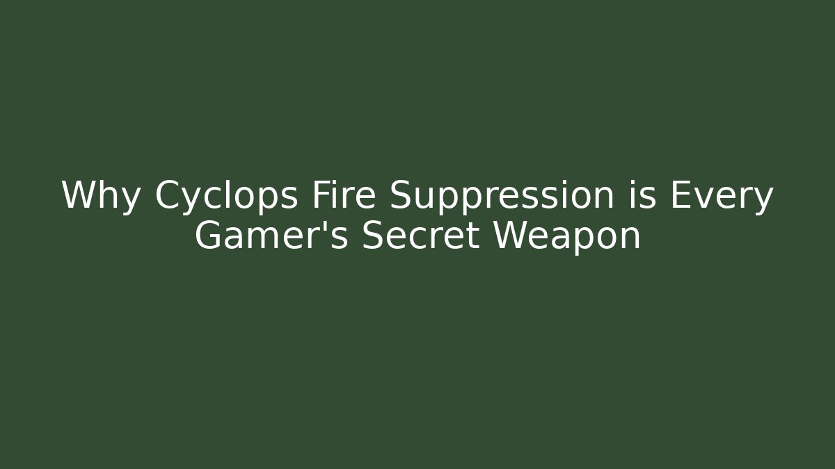 Why Cyclops Fire Suppression is Every Gamer's Secret Weapon