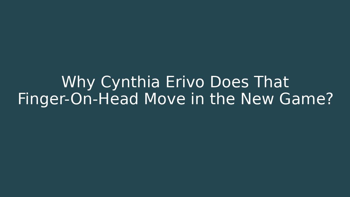 Why Cynthia Erivo Does That Finger-On-Head Move in the New Game?