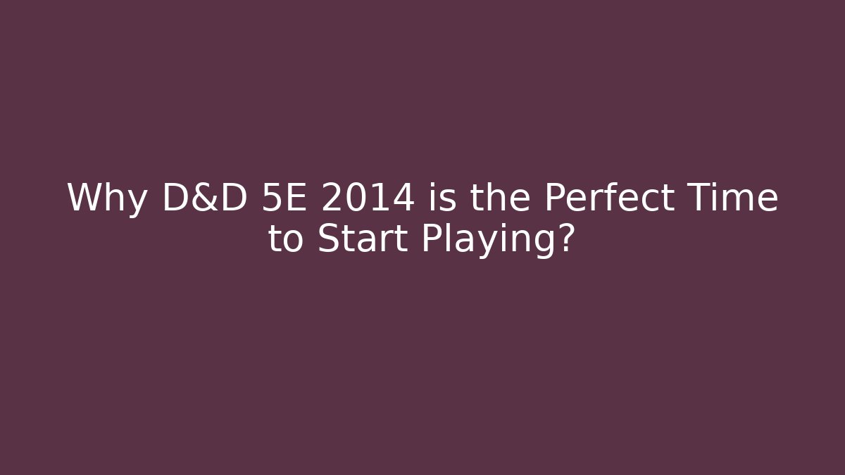 Why D&D 5E 2014 is the Perfect Time to Start Playing?