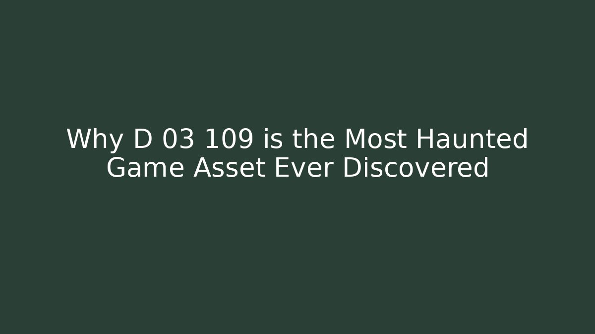 Why D 03 109 is the Most Haunted Game Asset Ever Discovered