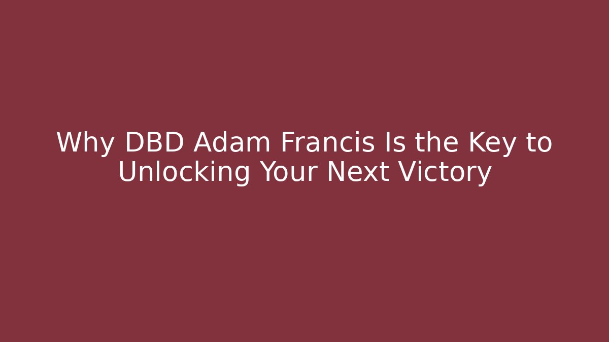 Why DBD Adam Francis Is the Key to Unlocking Your Next Victory