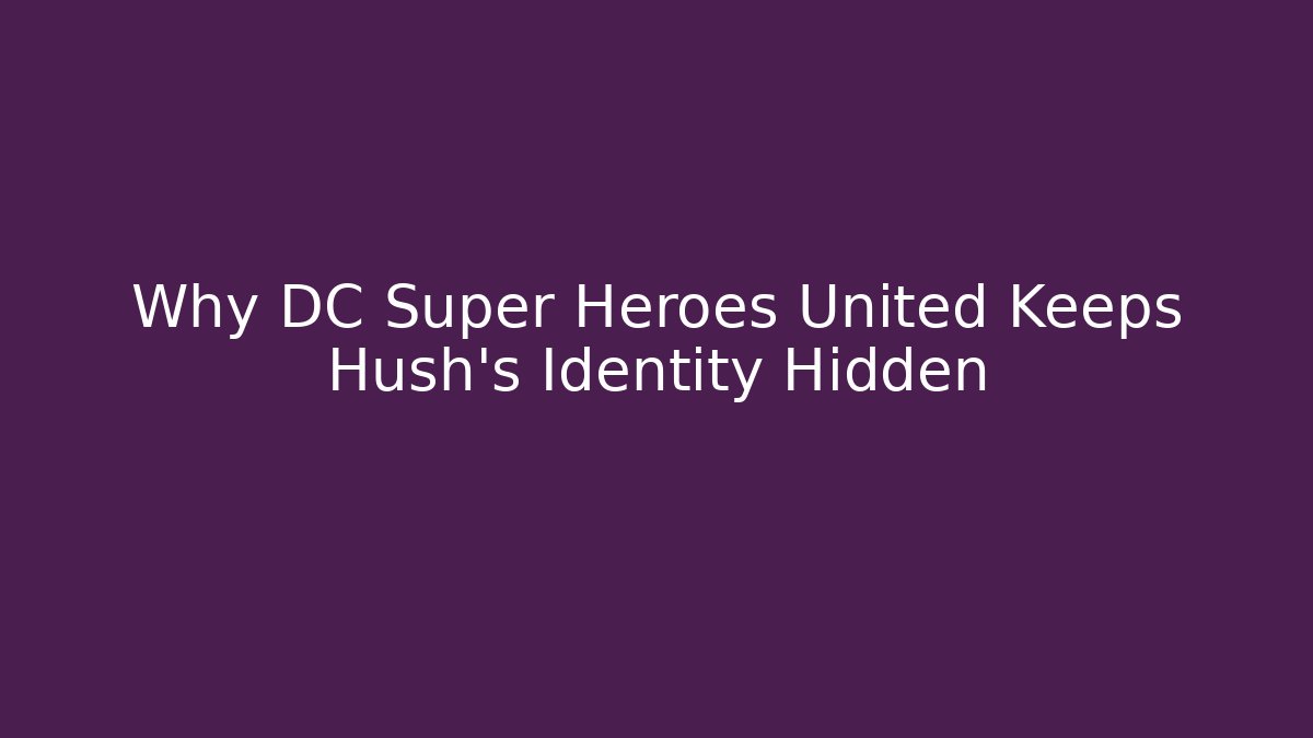 Why DC Super Heroes United Keeps Hush’s Identity Hidden