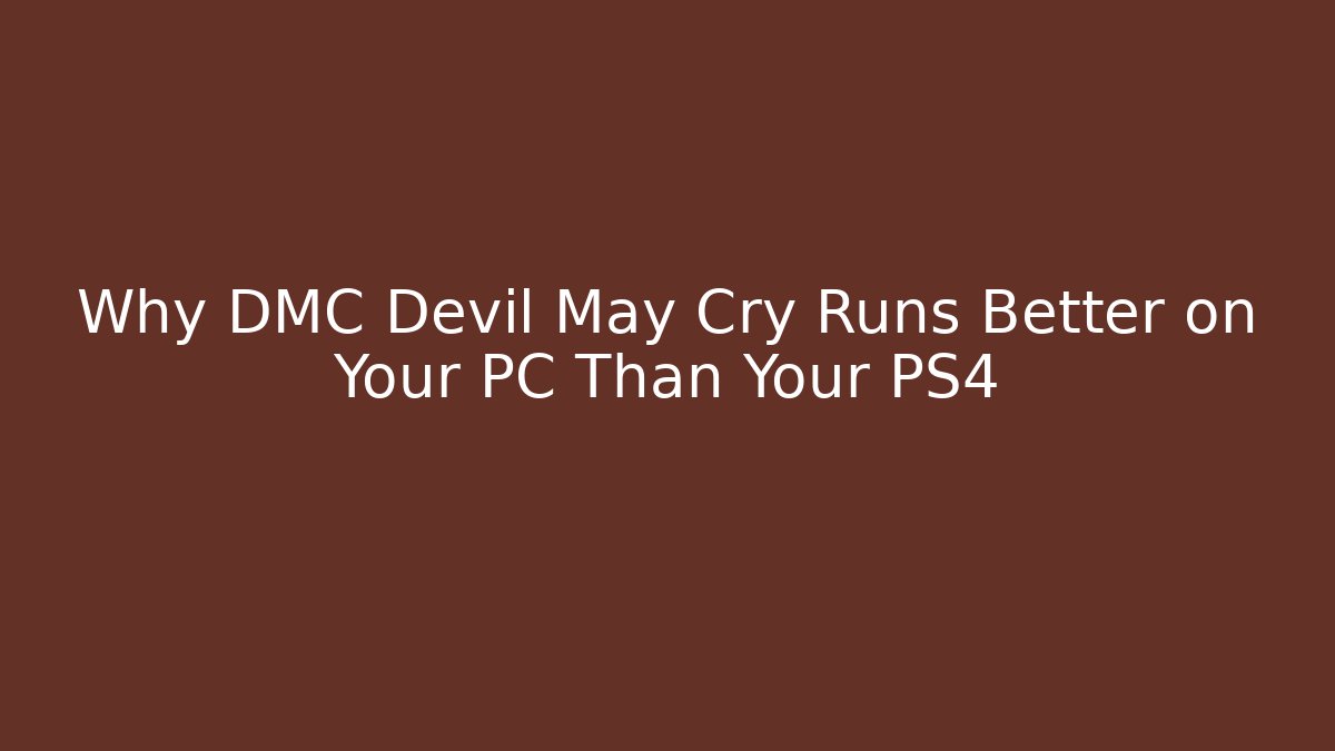 Why DMC Devil May Cry Runs Better on Your PC Than Your PS4