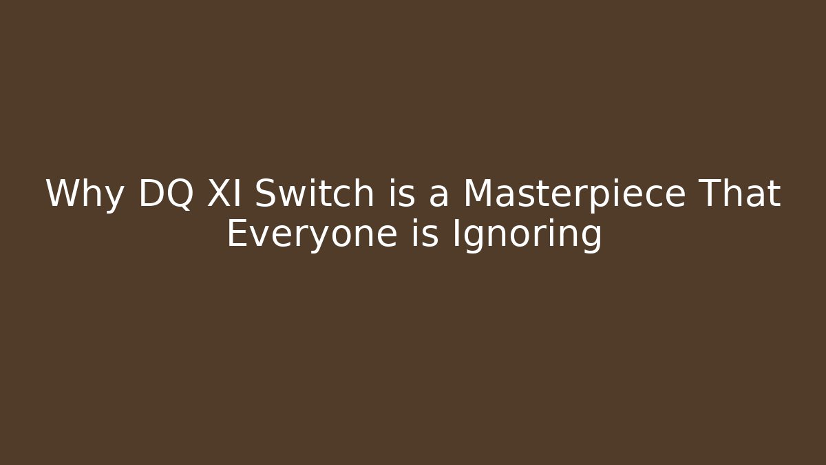 Why DQ XI Switch is a Masterpiece That Everyone is Ignoring