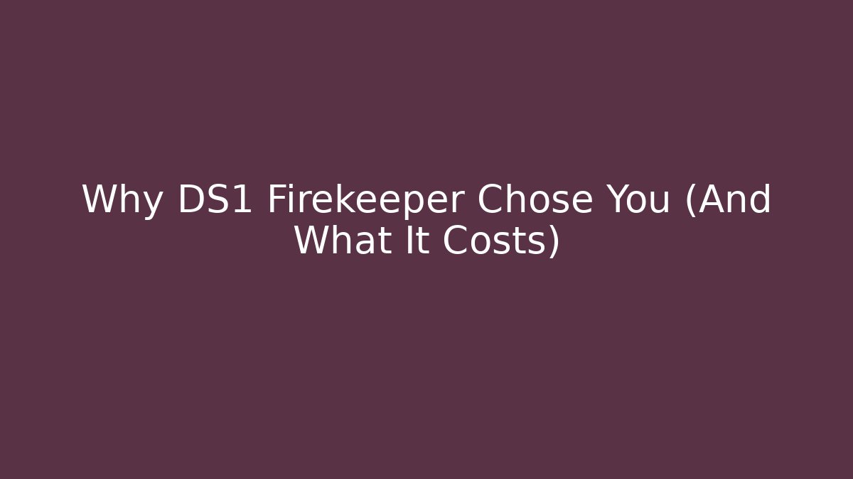 Why DS1 Firekeeper Chose You (And What It Costs)