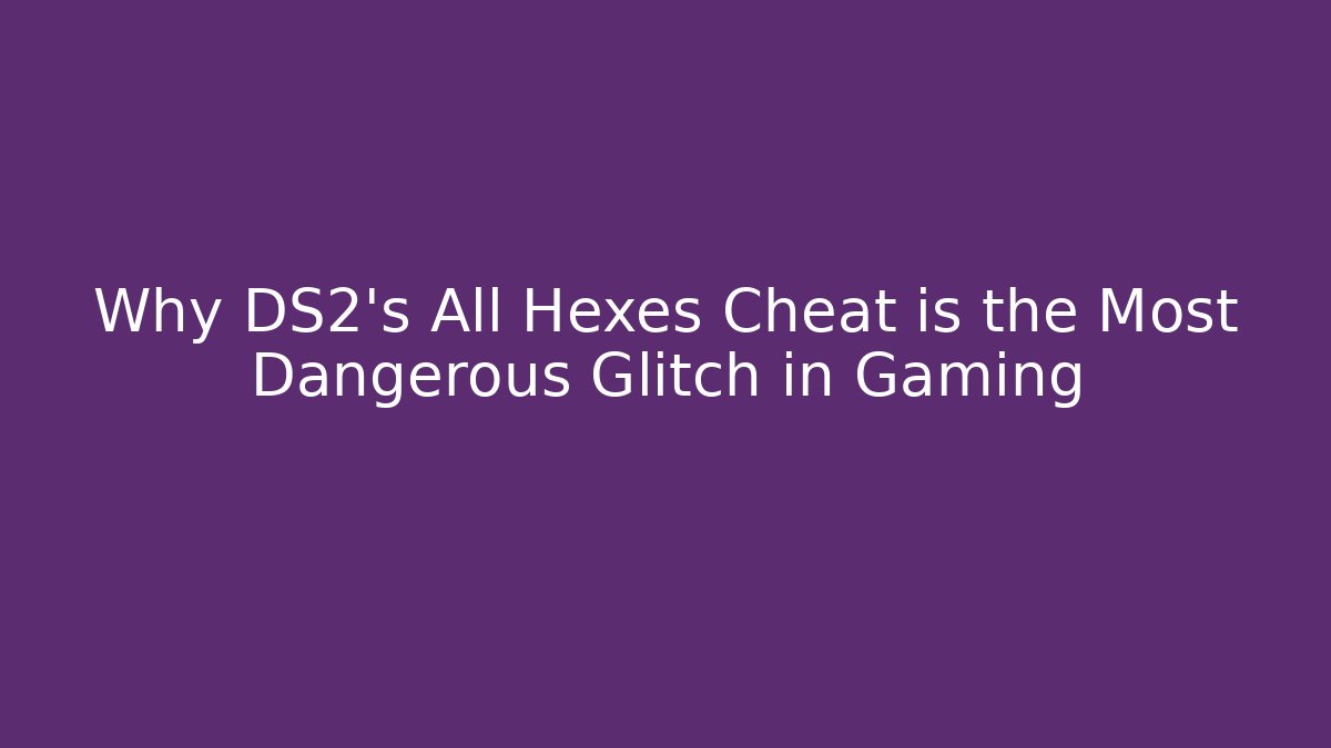 Why DS2's All Hexes Cheat is the Most Dangerous Glitch in Gaming