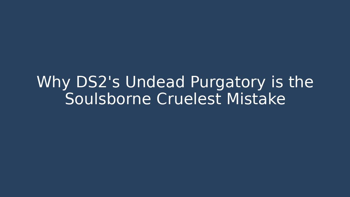 Why DS2's Undead Purgatory is the Soulsborne Cruelest Mistake