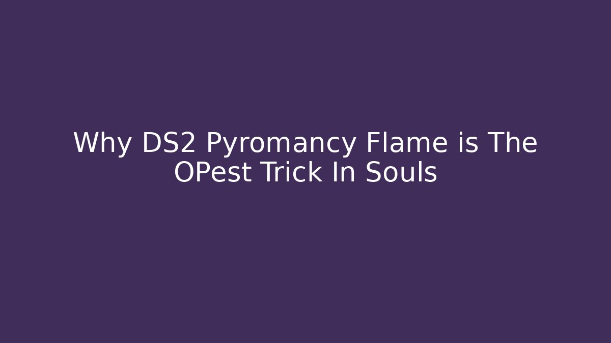 Why DS2 Pyromancy Flame is The OPest Trick In Souls
