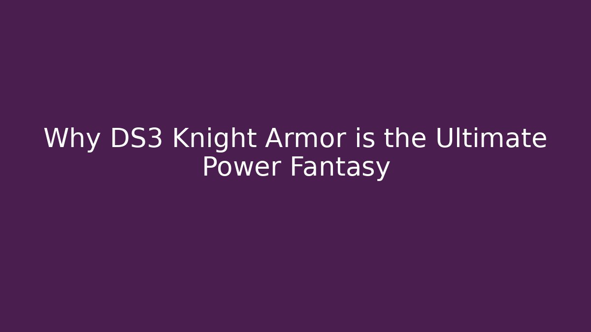 Why DS3 Knight Armor is the Ultimate Power Fantasy