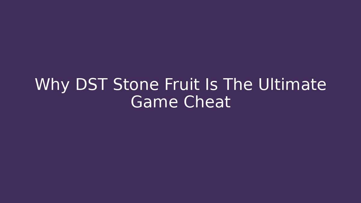 Why DST Stone Fruit Is The Ultimate Game Cheat