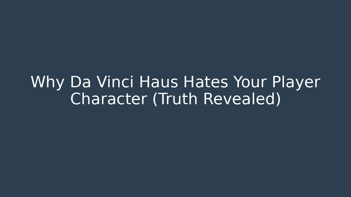 Why Da Vinci Haus Hates Your Player Character (Truth Revealed)