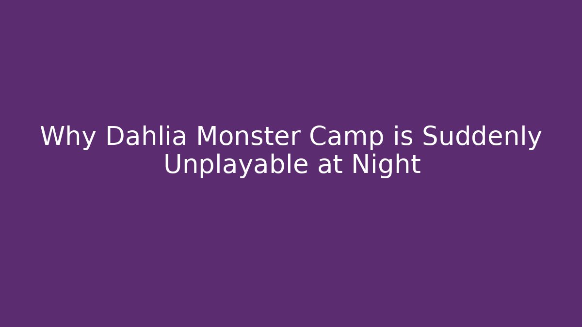 Why Dahlia Monster Camp is Suddenly Unplayable at Night