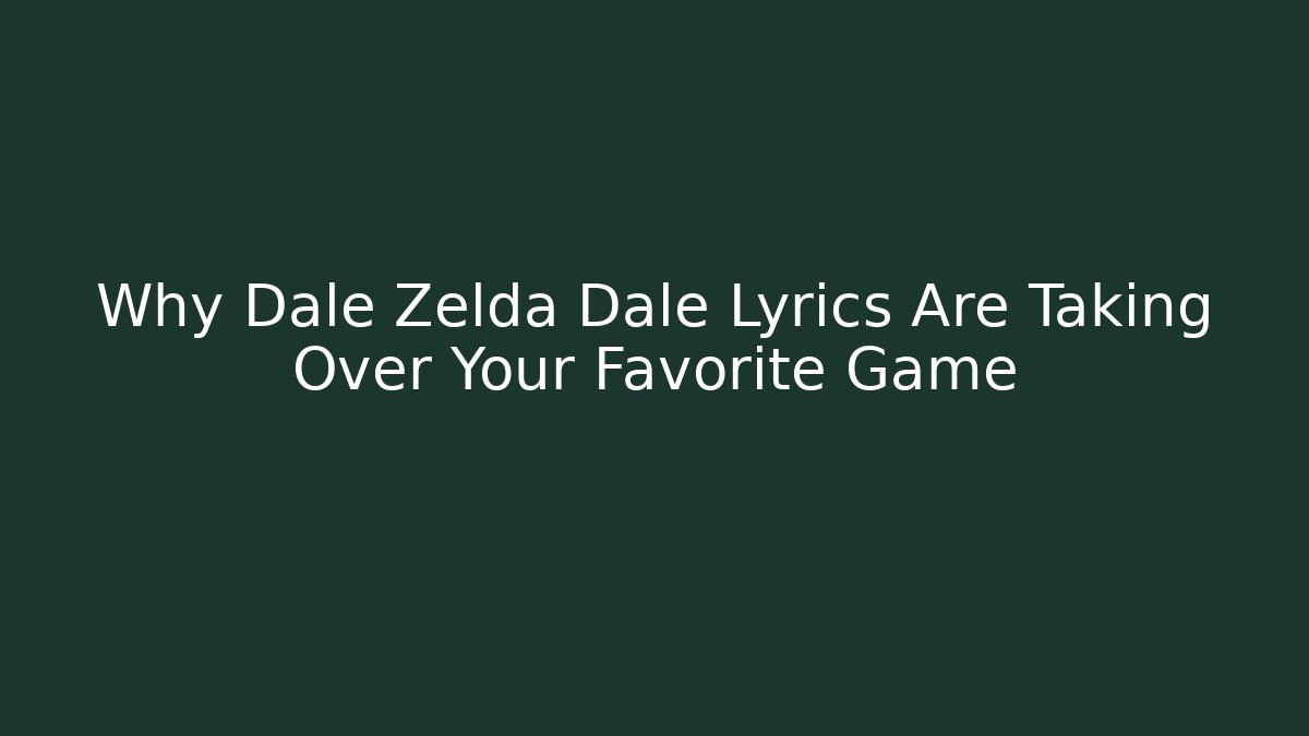 Why Dale Zelda Dale Lyrics Are Taking Over Your Favorite Game