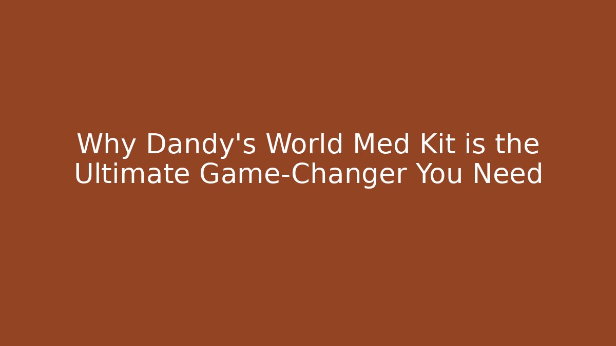 Why Dandy's World Med Kit is the Ultimate Game-Changer You Need