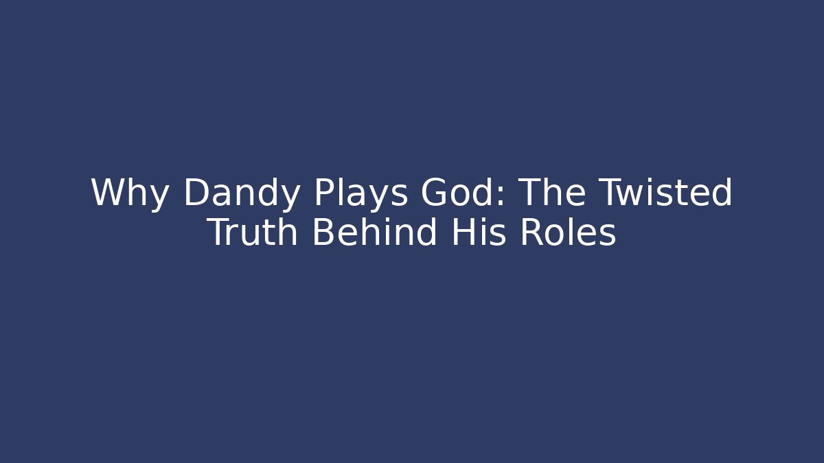 Why Dandy Plays God: The Twisted Truth Behind His Roles