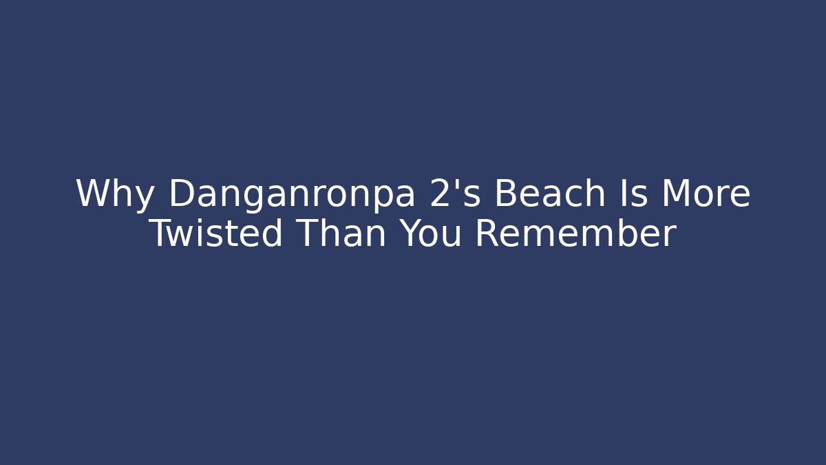 Why Danganronpa 2's Beach Is More Twisted Than You Remember
