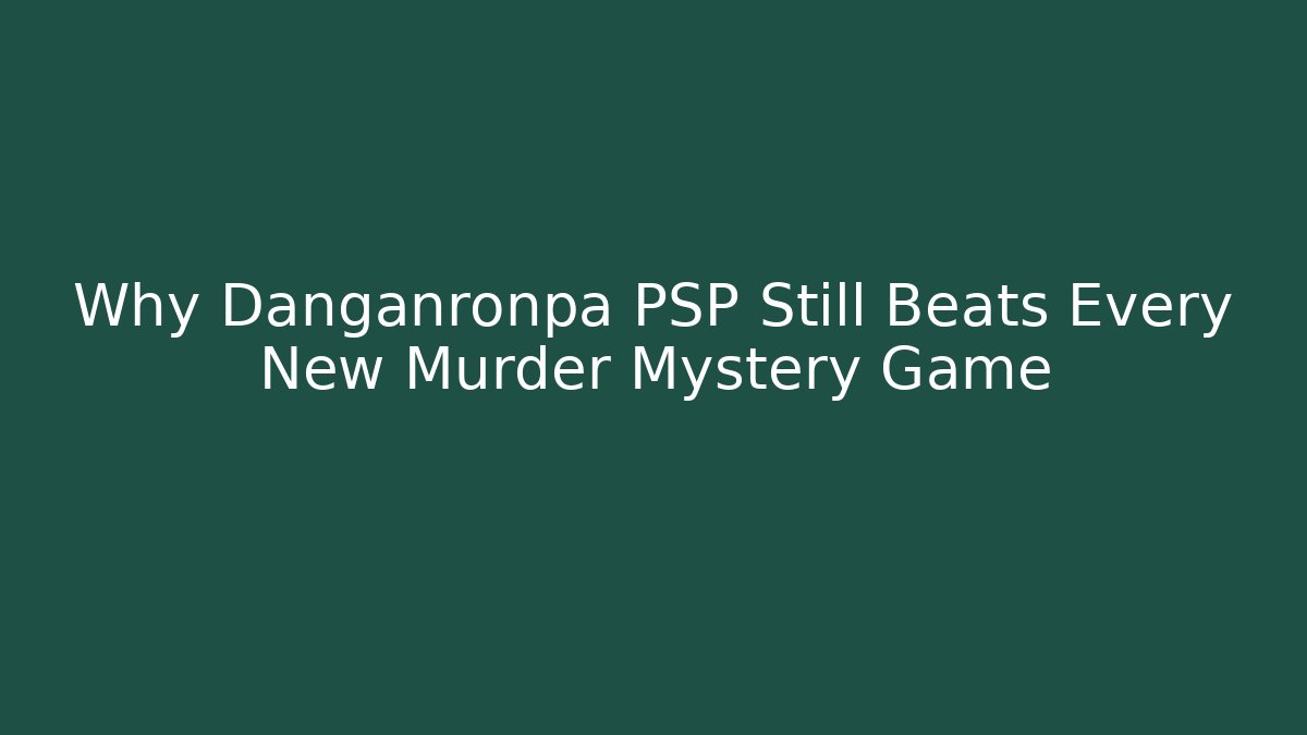 Why Danganronpa PSP Still Beats Every New Murder Mystery Game