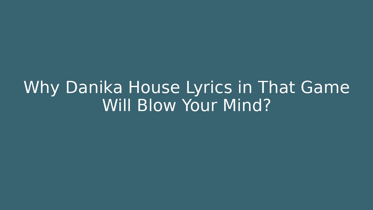 Why Danika House Lyrics in That Game Will Blow Your Mind?