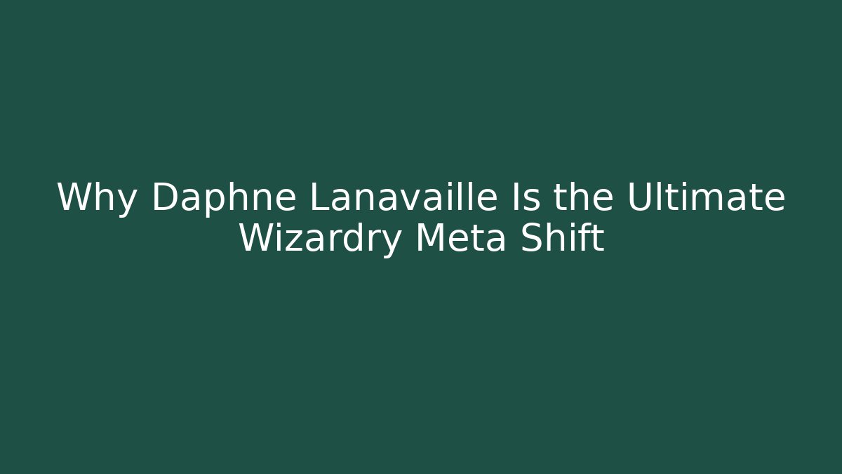 Why Daphne Lanavaille Is the Ultimate Wizardry Meta Shift