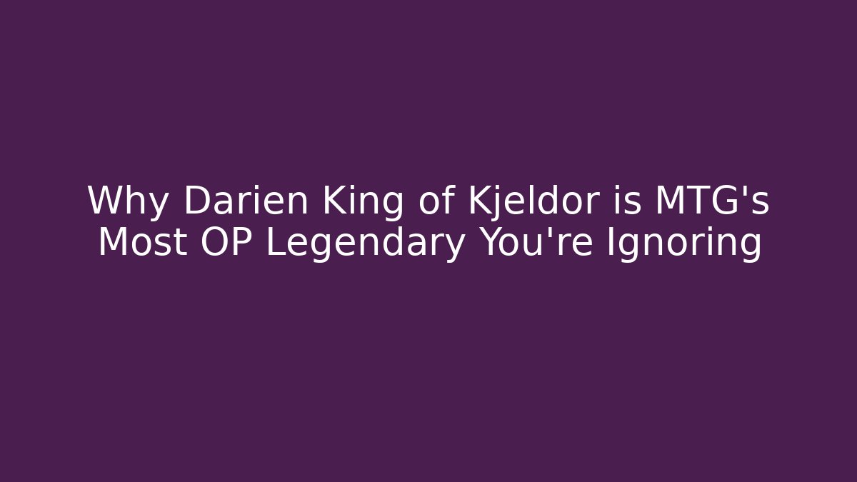 Why Darien King of Kjeldor is MTG's Most OP Legendary You're Ignoring