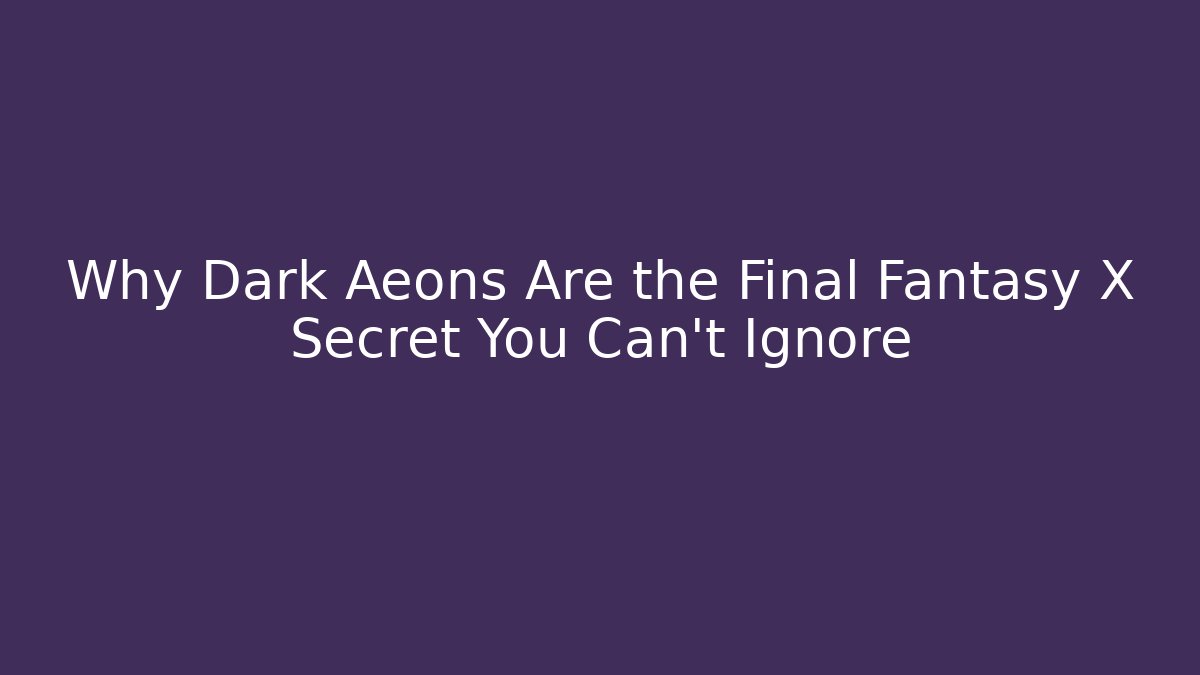 Why Dark Aeons Are the Final Fantasy X Secret You Can't Ignore