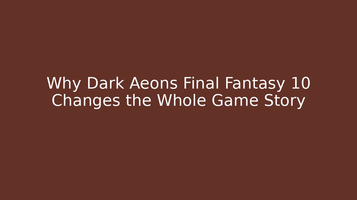 Why Dark Aeons Final Fantasy 10 Changes the Whole Game Story