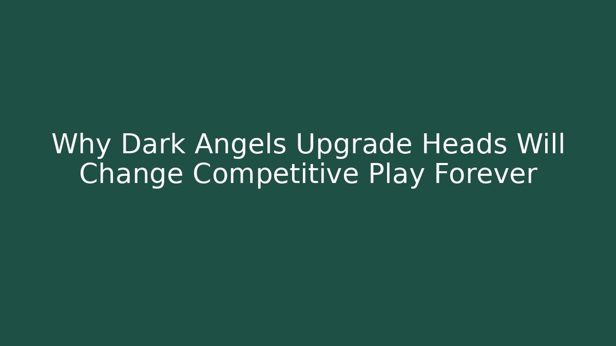 Why Dark Angels Upgrade Heads Will Change Competitive Play Forever