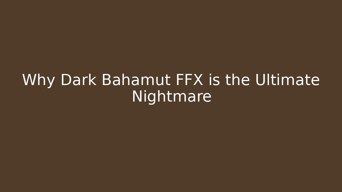 Why Dark Bahamut FFX is the Ultimate Nightmare