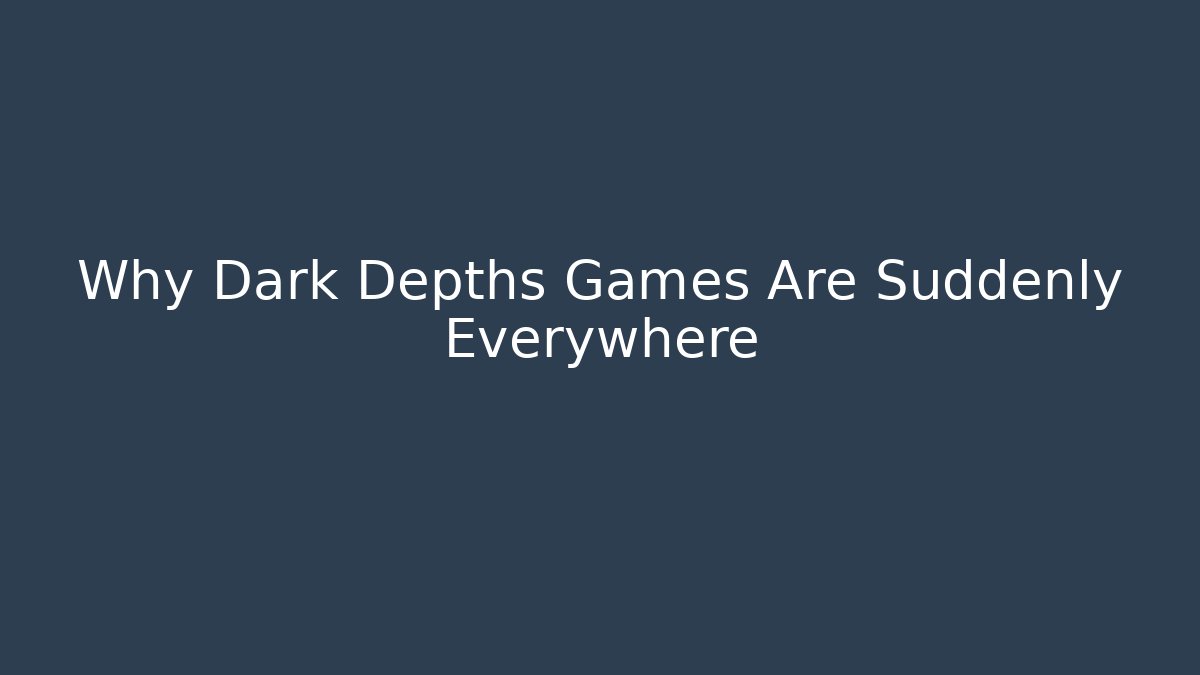 Why Dark Depths Games Are Suddenly Everywhere