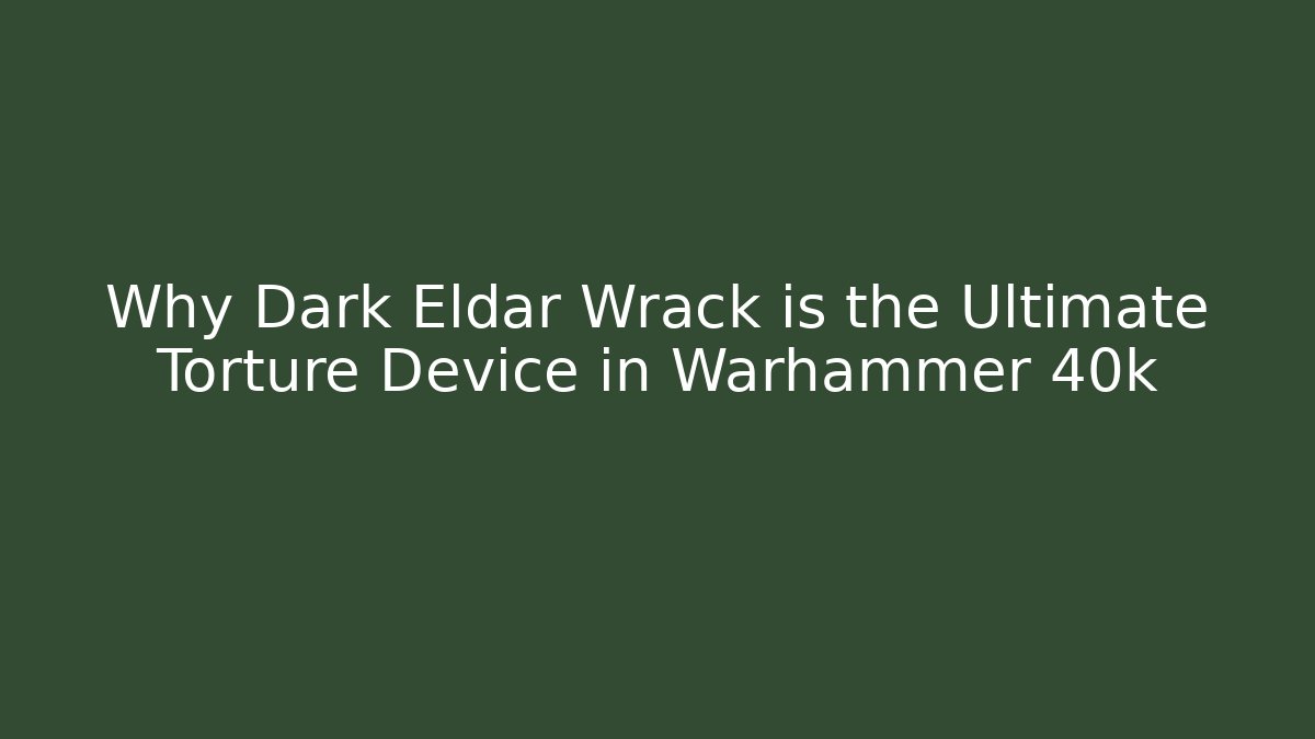 Why Dark Eldar Wrack is the Ultimate Torture Device in Warhammer 40k