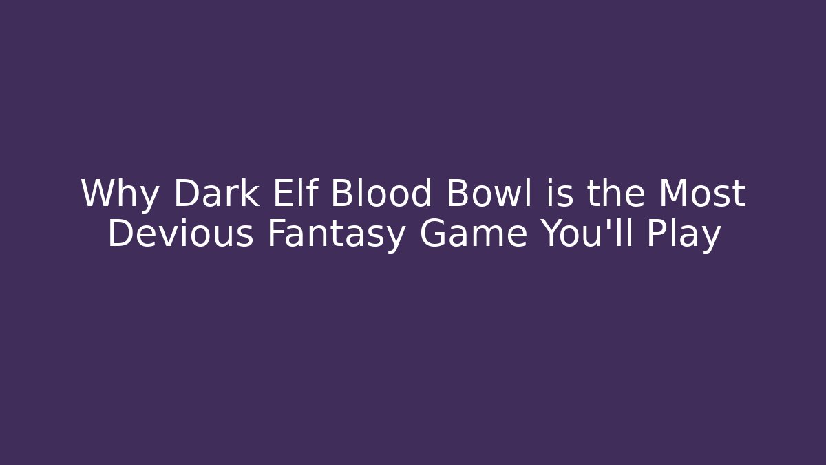 Why Dark Elf Blood Bowl is the Most Devious Fantasy Game You'll Play