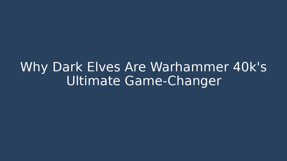 Why Dark Elves Are Warhammer 40k's Ultimate Game-Changer