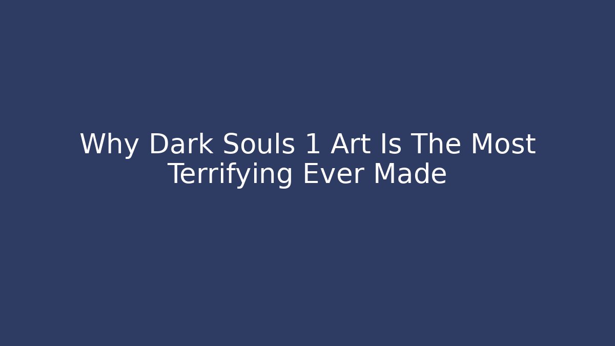 Why Dark Souls 1 Art Is The Most Terrifying Ever Made