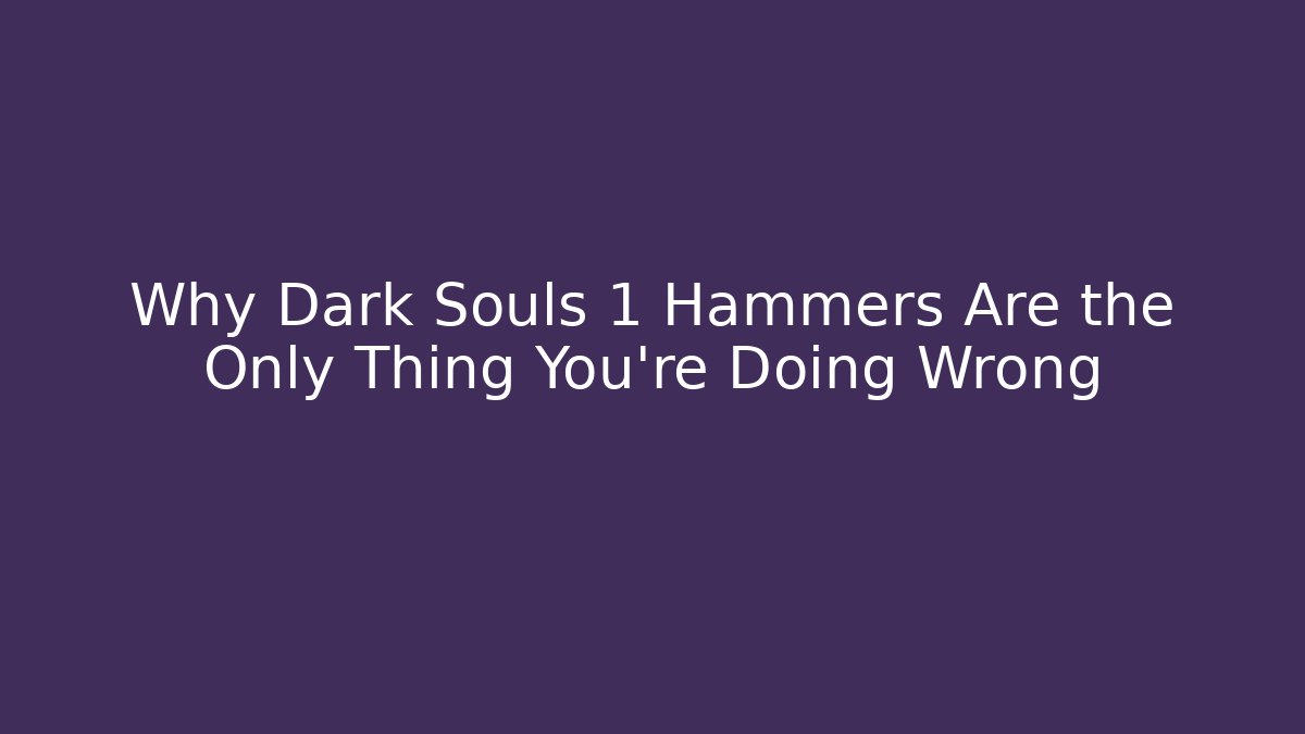 Why Dark Souls 1 Hammers Are the Only Thing You’re Doing Wrong - Critter Realm