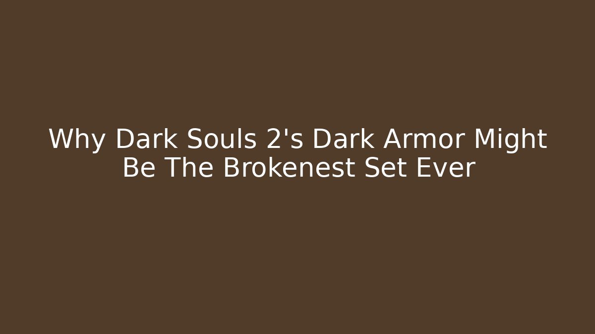 Why Dark Souls 2's Dark Armor Might Be The Brokenest Set Ever - Critter Realm