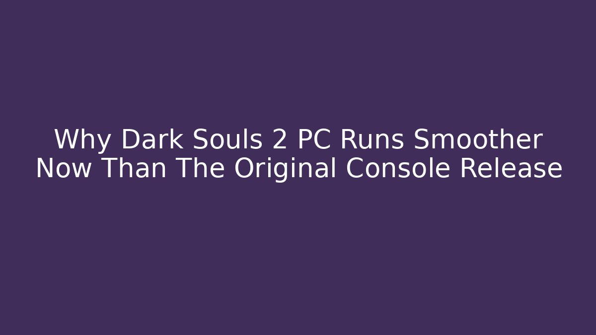Why Dark Souls 2 PC Runs Smoother Now Than The Original Console Release