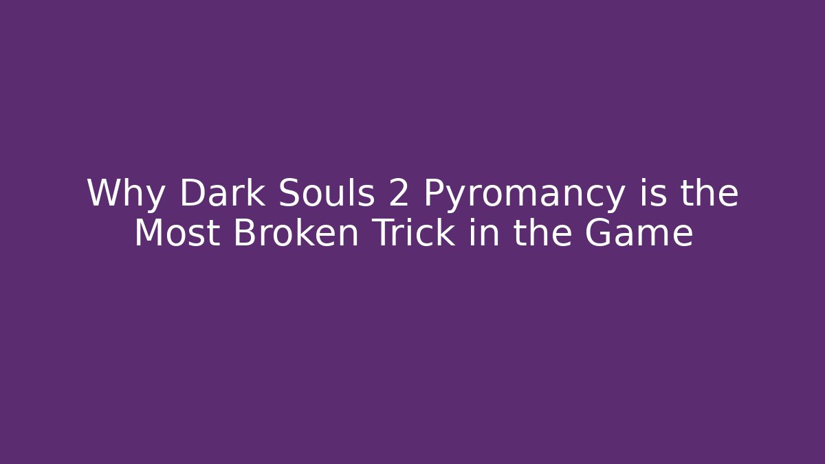 Why Dark Souls 2 Pyromancy is the Most Broken Trick in the Game