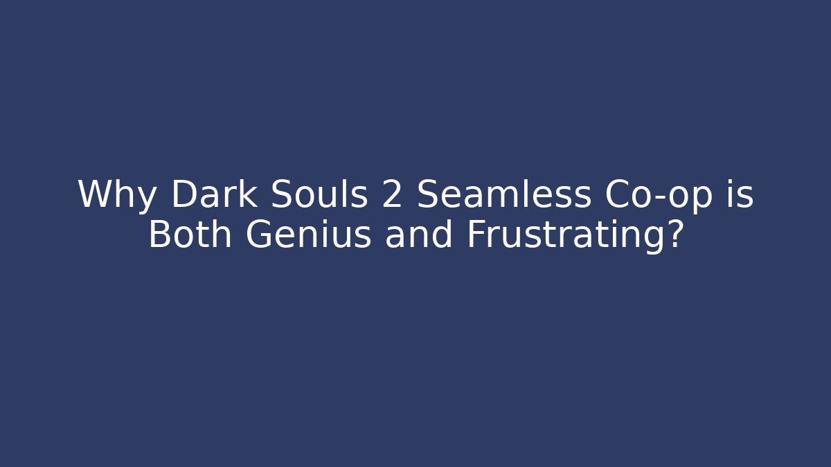 Why Dark Souls 2 Seamless Co-op is Both Genius and Frustrating?