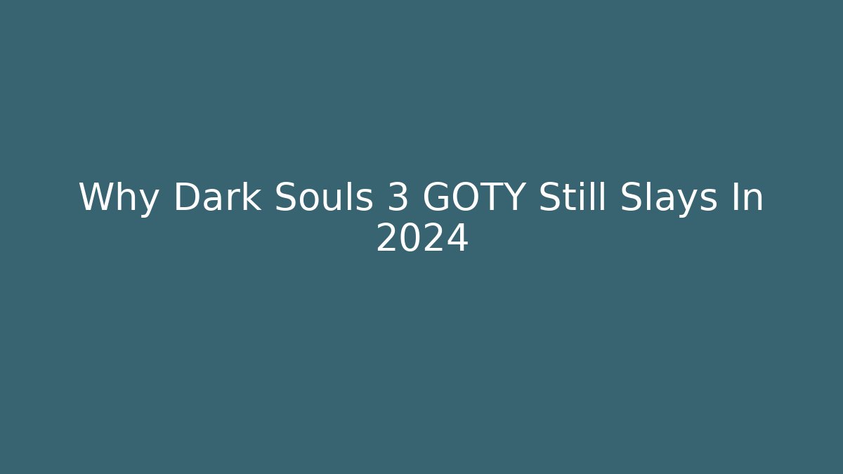 Why Dark Souls 3 GOTY Still Slays In 2024