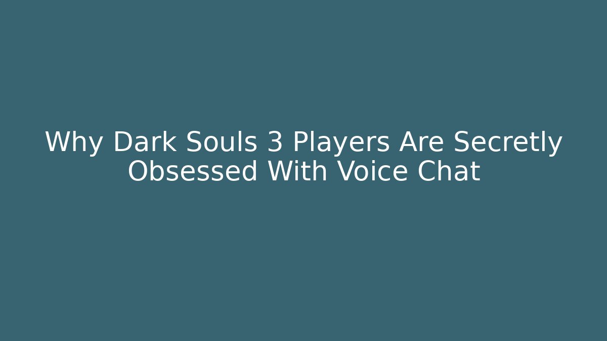 Why Dark Souls 3 Players Are Secretly Obsessed With Voice Chat