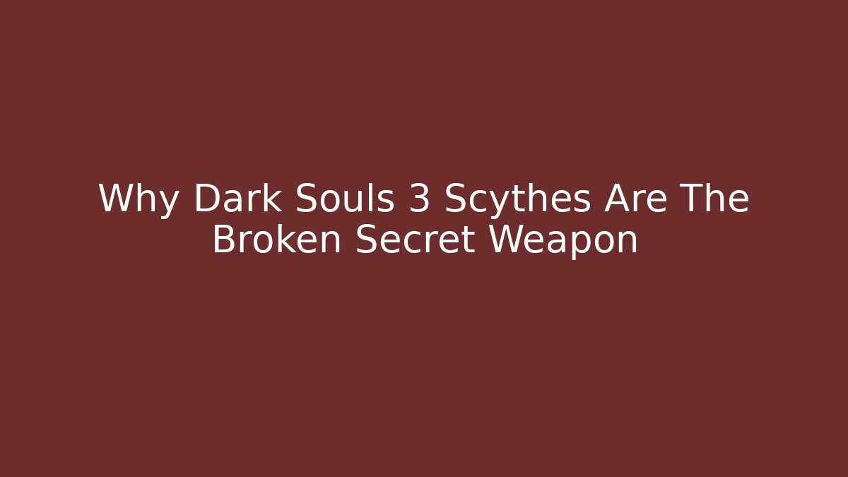 Why Dark Souls 3 Scythes Are The Broken Secret Weapon