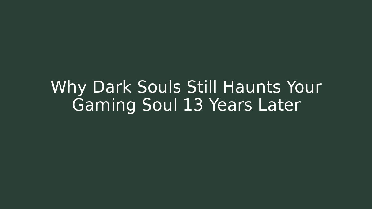 Why Dark Souls Still Haunts Your Gaming Soul 13 Years Later